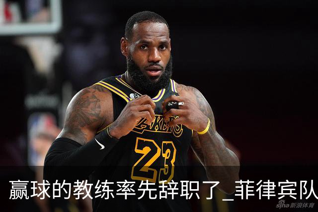 赢球的教练率先辞职了 菲律宾队主帅宣布辞职